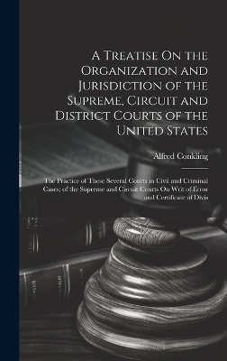 A Treatise On the Organization and Jurisdiction of the Supreme, Circuit and District Courts of the United States - Alfred Conkling