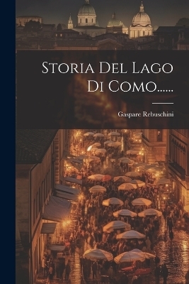 Storia Del Lago Di Como...... - Gaspare Rebuschini