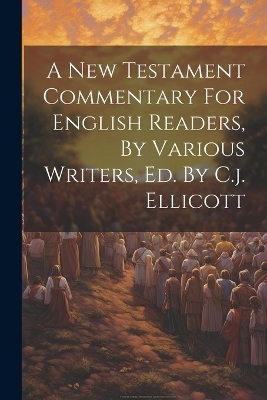 A New Testament Commentary For English Readers, By Various Writers, Ed. By C.j. Ellicott -  Anonymous