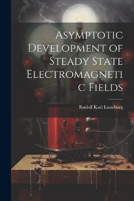 Asymptotic Development of Steady State Electromagnetic Fields - Rudolf Karl Luneburg