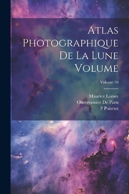 Atlas photographique de la lune Volume; Volume 10 - Observatoire De Paris, Maurice Loewy, P 1855-1928 Puiseux