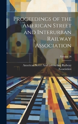 Proceedings of the American Street and Interurban Railway Association; Volume 26 - 