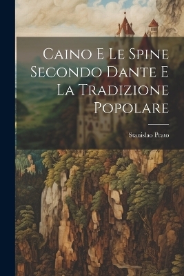 Caino E Le Spine Secondo Dante E La Tradizione Popolare - Stanislao Prato