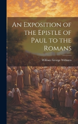 An Exposition of the Epistle of Paul to the Romans - William George Williams