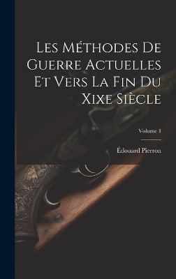 Les Méthodes De Guerre Actuelles Et Vers La Fin Du Xixe Siècle; Volume 1 - Édouard Pierron