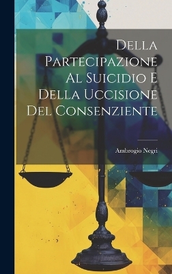 Della Partecipazione Al Suicidio E Della Uccisione Del Consenziente - Ambrogio Negri