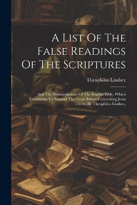 A List Of The False Readings Of The Scriptures - Theophilus Lindsey