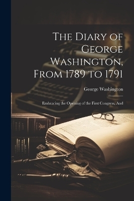 The Diary of George Washington, From 1789 to 1791 - George Washington