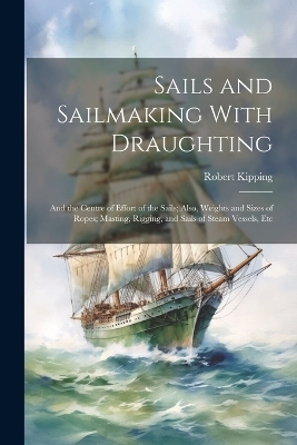 Sails and Sailmaking With Draughting - Robert Kipping