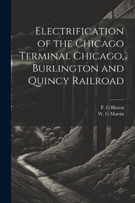 Electrification of the Chicago Terminal Chicago, Burlington and Quincy Railroad - F G Hazen, W G Martin