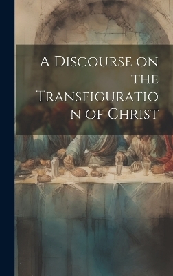 A Discourse on the Transfiguration of Christ -  Anonymous