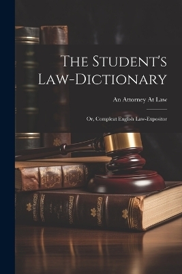 The Student's Law-Dictionary - An Attorney At Law