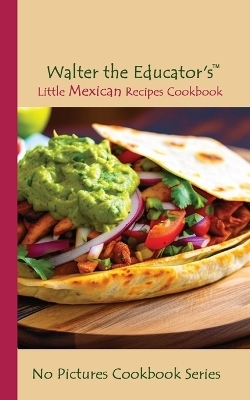 Walter the Educator's Little Mexican Recipes Cookbook -  Walter the Educator