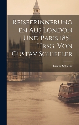 Reiseerinnerungen aus London und Paris 1851. Hrsg. von Gustav Schiefler - Gustav Schiefler