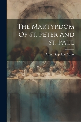 The Martyrdom Of St. Peter And St. Paul - Arthur Stapylton Barnes