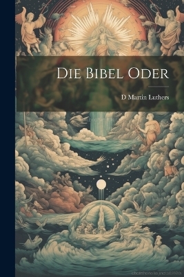 Die Bibel Oder - D Martin Luthers