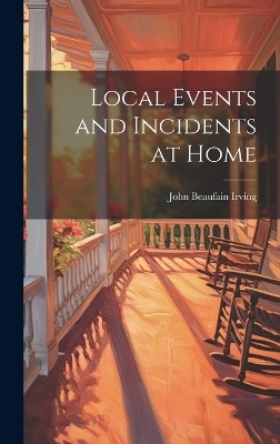 Local Events and Incidents at Home - John Beaufain Irving