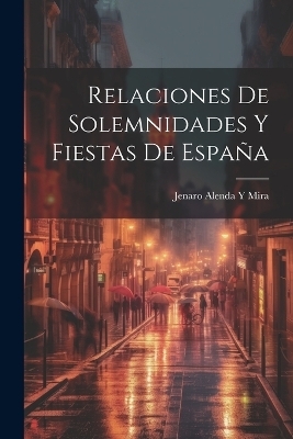 Relaciones De Solemnidades Y Fiestas De España - Jenaro Alenda y Mira