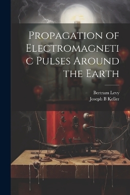 Propagation of Electromagnetic Pulses Around the Earth - Bertram Levy, Joseph B Keller