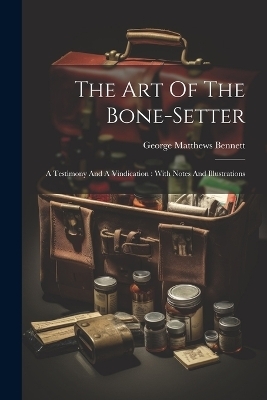 The Art Of The Bone-setter - George Matthews Bennett