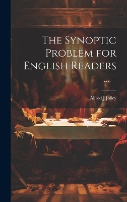 The Synoptic Problem for English Readers ... - - Alfred J Jolley