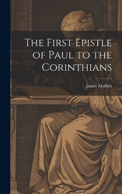 The First Epistle of Paul to the Corinthians - James Moffatt