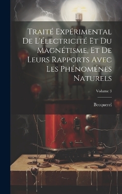 Traité Expérimental De L'électricité Et Du Magnétisme, Et De Leurs Rapports Avec Les Phénoménes Naturels; Volume 3 -  Becquerel