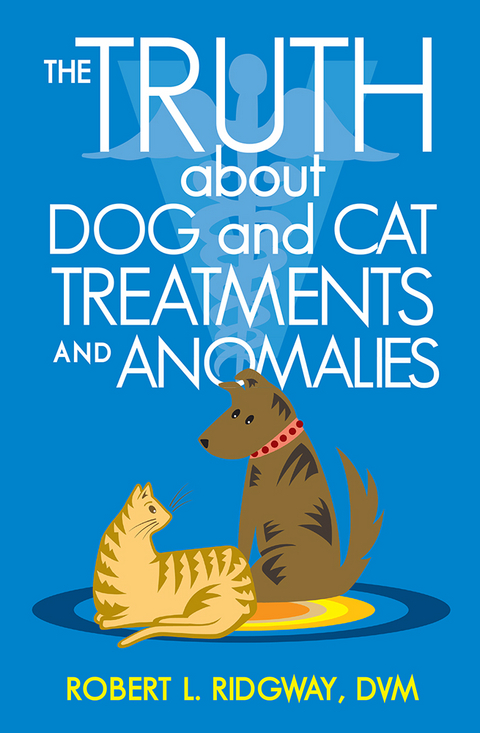 Truth About Dog and Cat Treatments and Anomalies -  Robert L. Ridgway