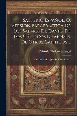 Salterio Español, Ó, Version Parafrástica De Los Salmos De David, De Los Cánticos De Moisés, De Otros Canticos ... - 