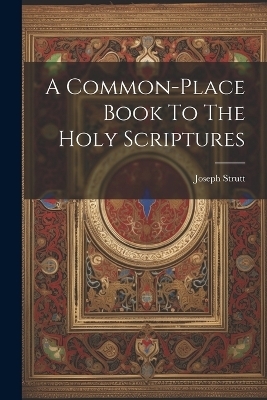 A Common-place Book To The Holy Scriptures - Joseph Strutt