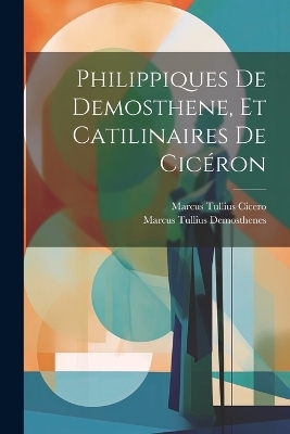 Philippiques De Demosthene, Et Catilinaires De Cicéron - Marcus Tullius Cicero, Marcus Tullius Demosthenes