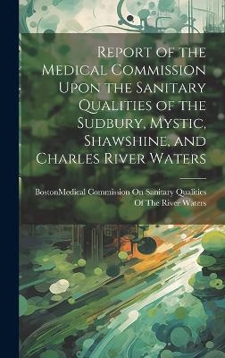 Report of the Medical Commission Upon the Sanitary Qualities of the Sudbury, Mystic, Shawshine, and Charles River Waters - 