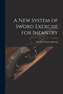 A New System of Sword Exercise for Infantry - Richard Francis Burton
