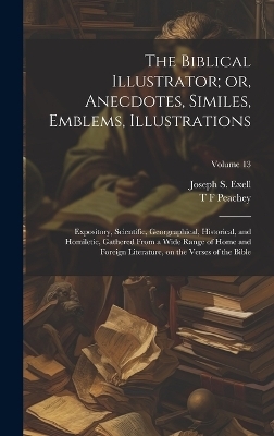 The Biblical Illustrator; or, Anecdotes, Similes, Emblems, Illustrations - Joseph S 1849- Exell, T F Peachey