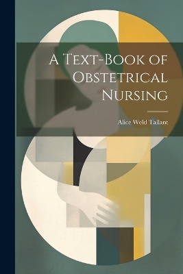 A Text-Book of Obstetrical Nursing - Alice Weld Tallant