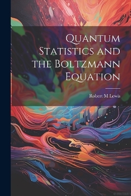 Quantum Statistics and the Boltzmann Equation - Robert M Lewis