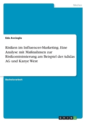 Risiken im Influencer-Marketing. Eine Analyse mit MaÃnahmen zur Risikominimierung am Beispiel der Adidas AG und Kanye West - Eda Avcioglu