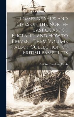 Losses of Ships and Lives on the North-east Coast of England, and how to Prevent Them Volume Talbot Collection of British Pamphlets - William Smithson Cortis