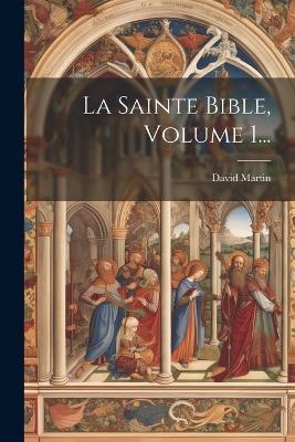 La Sainte Bible, Volume 1... - David Martin