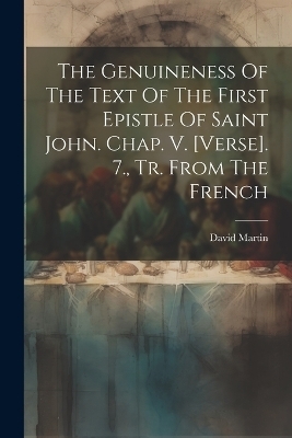 The Genuineness Of The Text Of The First Epistle Of Saint John. Chap. V. [verse]. 7., Tr. From The French - David Martin
