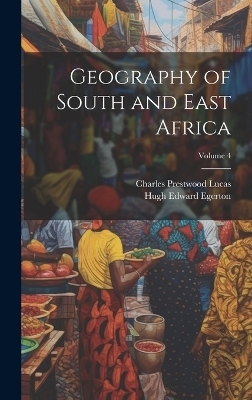 Geography of South and East Africa; Volume 4 - Charles Prestwood Lucas, Hugh Edward Egerton