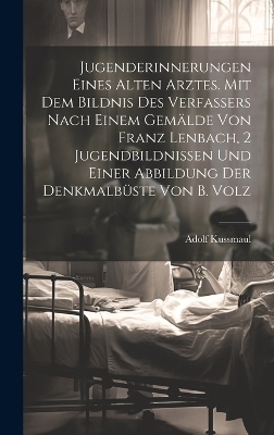 Jugenderinnerungen eines alten Arztes. Mit dem Bildnis des Verfassers nach einem Gemälde von Franz Lenbach, 2 Jugendbildnissen und einer Abbildung der Denkmalbüste von B. Volz - Adolf Kussmaul