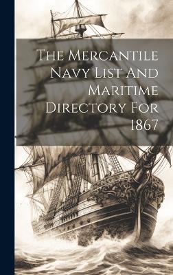 The Mercantile Navy List And Maritime Directory For 1867 -  Anonymous