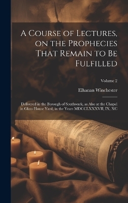 A Course of Lectures, on the Prophecies That Remain to be Fulfilled - Elhanan Winchester