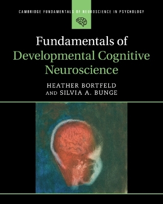 Fundamentals of Developmental Cognitive Neuroscience - Heather Bortfeld, Silvia A. Bunge