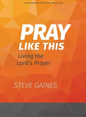 Pray Like This - Bible Study Book With Video Access - Steve Gaines