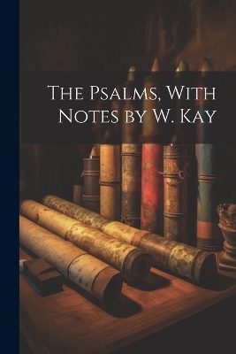 The Psalms, With Notes by W. Kay -  Anonymous