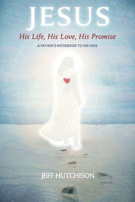 Jesus: His Life, His Love, His Promise - Jeff Hutchison