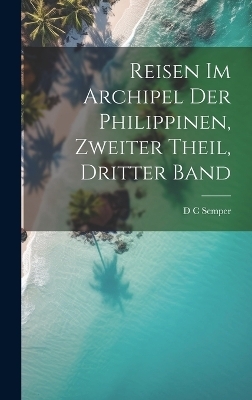 Reisen im Archipel der Philippinen, zweiter Theil, dritter Band - D C Semper