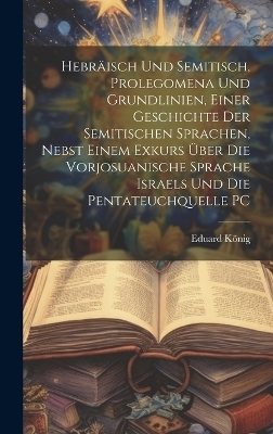 Hebräisch und Semitisch, Prolegomena und Grundlinien, einer Geschichte der semitischen Sprachen, nebst einem Exkurs über die Vorjosuanische Sprache Israels und die Pentateuchquelle PC - Eduard König